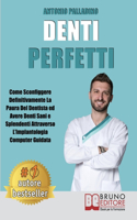 Denti Perfetti: Come Sconfiggere Definitivamente La Paura Del Dentista ed Avere Denti Sani e Splendenti Attraverso L'Implantologia Computer Guidata