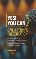 Yes! You Can Give A Terrific Presentation: for Business Leaders, Networkers, Teachers, Trainers, Coaches, Influencers, Clergy, and Public Speakers(Quantum Evolution)