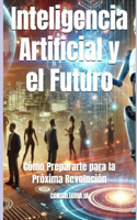 Inteligencia Artificial y el Futuro: Cómo Prepararte para la Próxima Revolución(60 Consultoría de Negocios Y Transformación Digital)