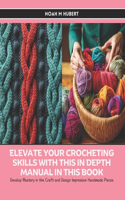Elevate Your Crocheting Skills with this In Depth Manual in this Book: Develop Mastery in the Craft and Design Impressive Handmade Pieces