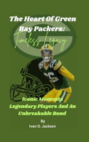 Heart Of Green Bay Packers: Timeless Legacy: Iconic Moments Legendary Players And An Unbreakable Bond