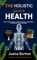 Holistic Guide to Health: Easy to Follow Steps on Natural Wellness, Eating Habits and Different Herbal Remedies