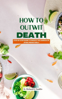 How to Outwit Death: Step-By-Step Guide to Reduce the Chances of Dying Prematurely