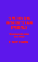 19 Methods to Be Irresistable to a Man Effortlessly: Simple secret to hold him to yourself,