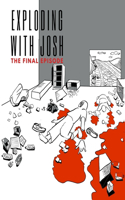 Exploding with Josh: The Final Episode