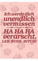 Ich werde dich unendlich vermissen HA HA HA verarscht, Leb wohl Bitch!: DIN A5 lustiges Notizheft - 110 Seiten liniertes Notizbuch für Kollegen bei Jobwechsel - Geschenkidee für Kollegen, Freunde - Abschiedsgeschenk Koll