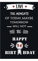 Live The Moments Of Today Maybe Tomorrow Will Not Be Happy 34th Birthday