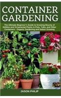 Container Gardening: The Ultimate Beginners Guide to Growing Bounty of Edibles and Ornamental Plants in Pots, Tubs, and Other Containers - Organic Gardening and Indoor G