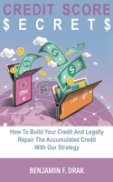 Credit Score Secrets: How To Build Your Credit And Legally Repair The Accumulated Credit With Our Strategy