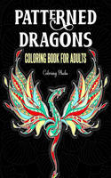 Patterned Dragons Coloring Book for Adults: An Adult Coloring Book with Doodle, Flower Mandala, Paisley Patterns and Many More Fantasy Dragons Designed For Stress Relief & Relaxations!