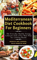 Mediterranean Diet Cookbook For Beginners: The Everyday Healthy Eating Lifetsyle with 7-Day Meal Plan for Lifelong Health