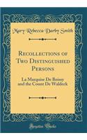 Recollections of Two Distinguished Persons: La Marquise De Boissy and the Count De Waldeck (Classic Reprint)
