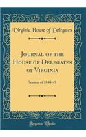 Journal of the House of Delegates of Virginia: Session of 1848-49 (Classic Reprint)