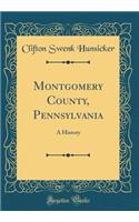 Montgomery County, Pennsylvania: A History (Classic Reprint)