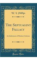 The Septuagint Fallacy: An Indictment of Modern Criticism (Classic Reprint)