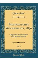 Musikalisches Wochenblatt, 1870, Vol. 1: Organ für Tonkünstler und Musikfreunde (Classic Reprint)