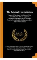 The Admiralty Jurisdiction: Law and Practice of the Courts of the United States: With an Appendix, Containing the New Rules of Admiralty Practice Prescribed by the Supreme Cour
