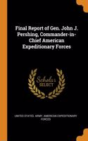 Final Report of Gen. John J. Pershing, Commander-In-Chief American Expeditionary Forces