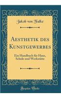 Aesthetik des Kunstgewerbes: Ein Handbuch für Haus, Schule und Werkstätte (Classic Reprint)