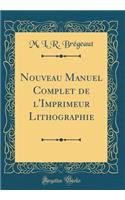Nouveau Manuel Complet de l'Imprimeur Lithographie (Classic Reprint)