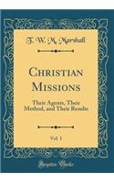 Christian Missions, Vol. 1: Their Agents, Their Method, and Their Results (Classic Reprint)