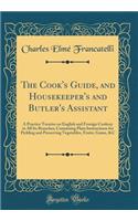The Cook's Guide, and Housekeeper's and Butler's Assistant: A Practice Treatise on English and Foreign Cookery in All Its Branches; Containing Plain Instructions for Pickling and Preserving Vegetables, Fruits