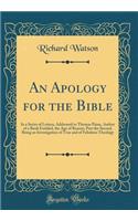 An Apology for the Bible: In a Series of Letters, Addressed to Thomas Paine, Author of a Book Entitled, the Age of Reason, Part the Second, Being an Investigation of True and of Fabulous Theology (Classic Reprint): In a Series of Letters, Addressed to Thomas Paine, Author of a Book Entitled, the Age of Reason, Part the Second, Being an Investigation of True and