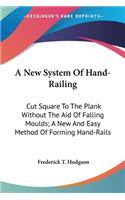 New System Of Hand-Railing: Cut Square To The Plank Without The Aid Of Falling Moulds; A New And Easy Method Of Forming Hand-Rails