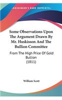 Some Observations Upon The Argument Drawn By Mr. Huskisson And The Bullion Committee: From The High Price Of Gold Bullion (1811)