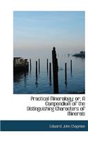 Practical Mineralogy; Or, a Compendium of the Distinguishing Characters of Minerals