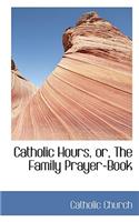 Catholic Hours, Or, the Family Prayer-Book