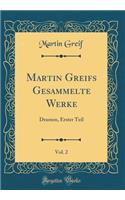 Martin Greifs Gesammelte Werke, Vol. 2: Dramen, Erster Teil (Classic Reprint): Dramen, Erster Teil (Classic Reprint)