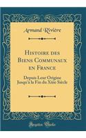 Histoire Des Biens Communaux En France: Depuis Leur Origine Jusqu'Ã  La Fin Du Xiiie SiÃ¨cle (Classic Reprint)