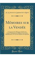 Mï¿½moires Sur La Vendï¿½e: Comprenant Les Mï¿½moires Inï¿½dits d'Un Ancien Administrateur Militaire Des Armï¿½es Rï¿½publicaines, Et Ceux de Madame de Sapinaud (Classic Reprint)
