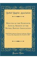 Minutes of the Eightieth Annual Session of the Bethel Baptist Association: Held with Catherine Church, Catherine, Wilcox County, Ala;, September 21, 22 and 23, 1900 (Classic Reprint): Held with Catherine Church, Catherine, Wilcox County, Ala;, September 21, 22 and 23, 1900 (Classic Reprint)