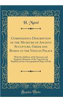 Compendious Description of the Museums of Ancient Sculpture, Greek and Roman in the Vatican Palace: With the Addition of the Etruscan and Egyptian Museums of the Tapestries by Raphael and the Chorographical Maps of Italy (Classic Reprint)