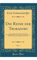 Die Reime Der Trobadors, Vol. 1: Inaugural-Dissertation Verfasst Und Der Hohen Philosophischen FakultÃ¤t Der Vereinigten Friedrichs-UniversitÃ¤t Halle-Wittenberg Zur Erlangung Der DoktorwÃ¼rde (Classic Reprint): Inaugural-Dissertation Verfasst Und Der Hohen Philosophischen FakultÃ¤t Der Vereinigten Friedrichs-UniversitÃ¤t Halle-Wittenberg Zur Erlangung Der D