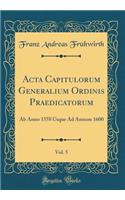 ACTA Capitulorum Generalium Ordinis Praedicatorum, Vol. 5: AB Anno 1558 Usque Ad Annum 1600 (Classic Reprint)