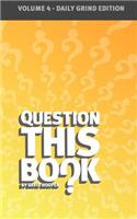 Question This Book - Volume 4 (Daily Grind Edition)