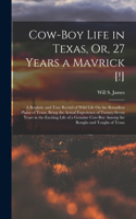 Cow-Boy Life in Texas, Or, 27 Years a Mavrick [!]: A Realistic and True Recital of Wild Life On the Boundless Plains of Texas, Being the Actual Experience of Twenty-Seven Years in the Exciting Life o