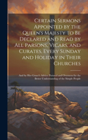 Certain Sermons Appointed by the Queen's Majesty to be Declared and Read by all Parsons, Vicars, and Curates, Every Sunday and Holiday in Their Churches; and by Her Grace's Advice Perused and Overseen for the Better Understanding of the Simple Peop