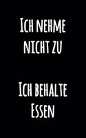 Ich nehme nicht zu Ich behalte Essen: Schwarzweiss Notizbuch mit lustigem Zitat - Leeres Liniertes Notizbuch für Notizen - Liniertes Kochbuch Spaßvolles Tagebuch zum Selberschreiben - Jo