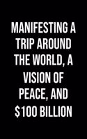 Manifesting A Trip Around The World A Vision Of Peace And 100 Billion: A soft cover blank lined journal to jot down ideas, memories, goals, and anything else that comes to mind.