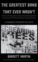 Greatest Band That Ever Wasn't: The Story Of The Roughest, Toughest, Most Hell-Raising Band To Ever Come Out Of The Pacific Northwest, The Screaming Trees