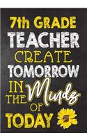 7th Grade Teacher Create Tomorrow in The Minds Of Today: Teacher Notebook, Journal or Planner for Teacher Gift, Thank You Gift to Show Your Gratitude During Teacher Appreciation Week, Gift Idea for Retirem
