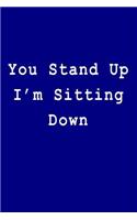 You Stand Up I'm Sitting Down: Blank Lined Journal