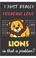 I Just Really Freaking Love Lions. Is That A Problem?: Cute Animal Notebook and Journal. For Girls and Boys of All Ages. Perfect For Drawing, Journaling Sketching and Crayon Coloring