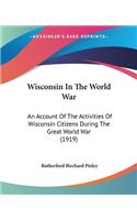 Wisconsin In The World War: An Account Of The Activities Of Wisconsin Citizens During The Great World War (1919)(English)
