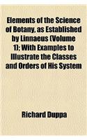 Elements of the Science of Botany, as Established by Linnaeus (Volume 1); With Examples to Illustrate the Classes and Orders of His System: (English)