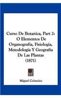 Curso De Botanica, Part 2: O Elementos De Organografia, Fisiologia, Metodologia Y Geografia De Las Plantas (1871)(Spanish)